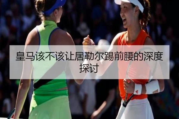 皇马该不该让居勒尔踢前腰的深度探讨